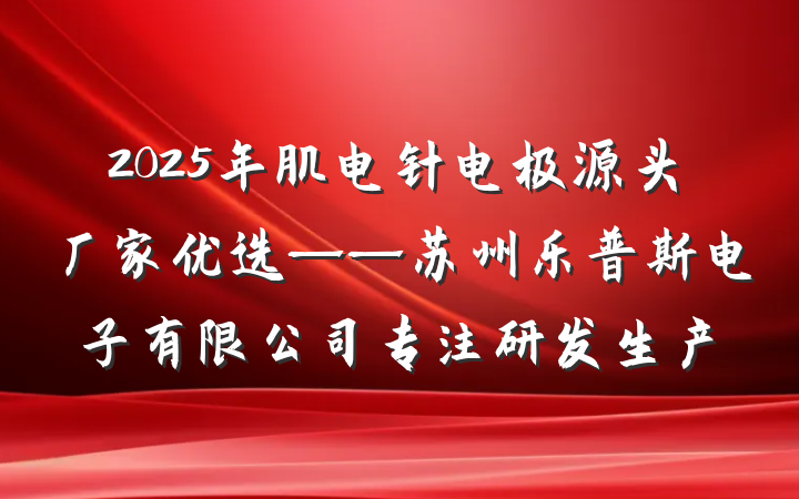 2025年肌电针电极源头厂家优选——苏州乐普斯电子有限公司专注研发生产