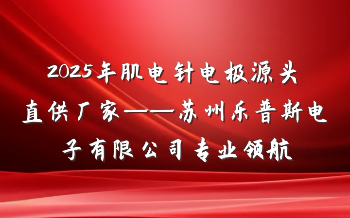 2025年肌电针电极源头直供厂家——苏州乐普斯电子有限公司专业领航
