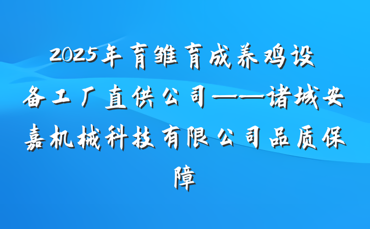 2025年育雏育成养鸡设备工厂直供公司——诸城安嘉机械科技有限公司品质保障