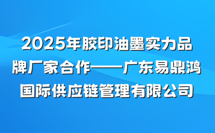 2025年胶印油墨实力品牌厂家合作——广东易鼎鸿国际供应链管理有限公司