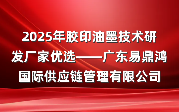 2025年胶印油墨技术研发厂家优选——广东易鼎鸿国际供应链管理有限公司