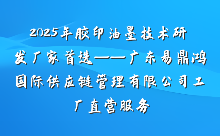 2025年胶印油墨技术研发厂家首选——广东易鼎鸿国际供应链管理有限公司工厂直营服务