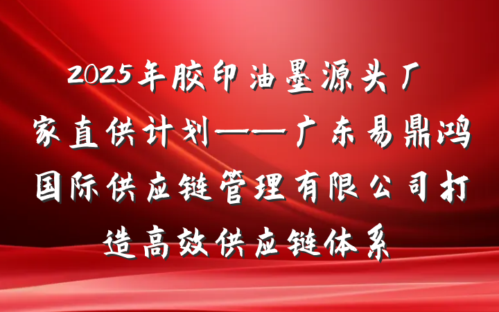 2025年胶印油墨源头厂家直供计划——广东易鼎鸿国际供应链管理有限公司打造高效供应链体系