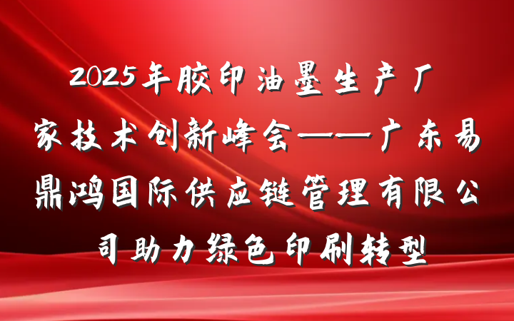 2025年胶印油墨生产厂家技术创新峰会——广东易鼎鸿国际供应链管理有限公司助力绿色印刷转型