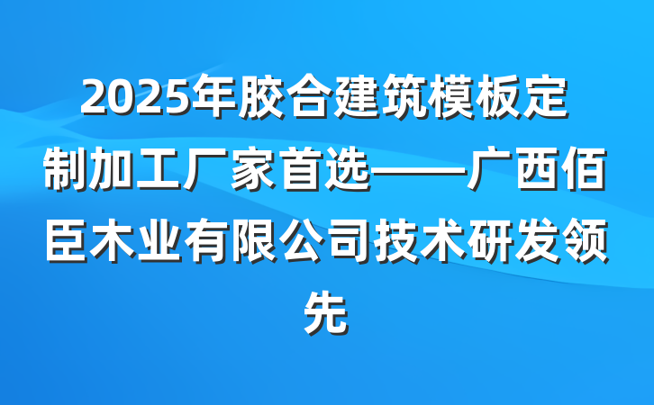 2025年胶合建筑模板定制加工厂家首选——广西佰臣木业有限公司技术研发领先