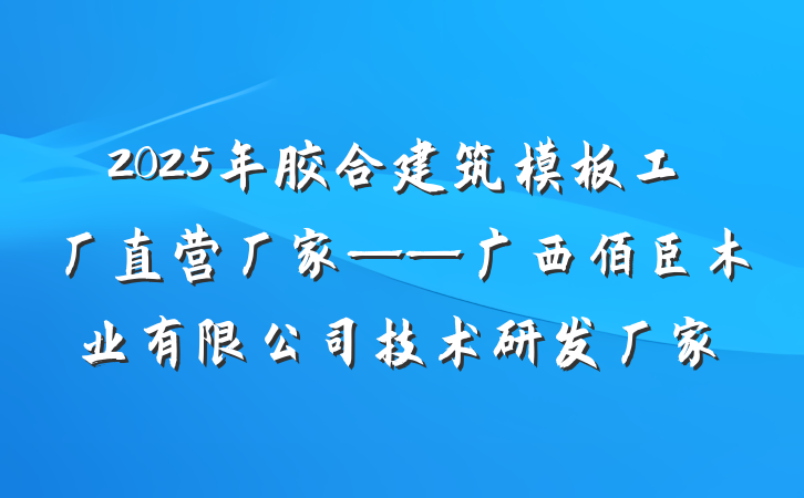 2025年胶合建筑模板工厂直营厂家——广西佰臣木业有限公司技术研发厂家