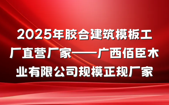2025年胶合建筑模板工厂直营厂家——广西佰臣木业有限公司规模正规厂家