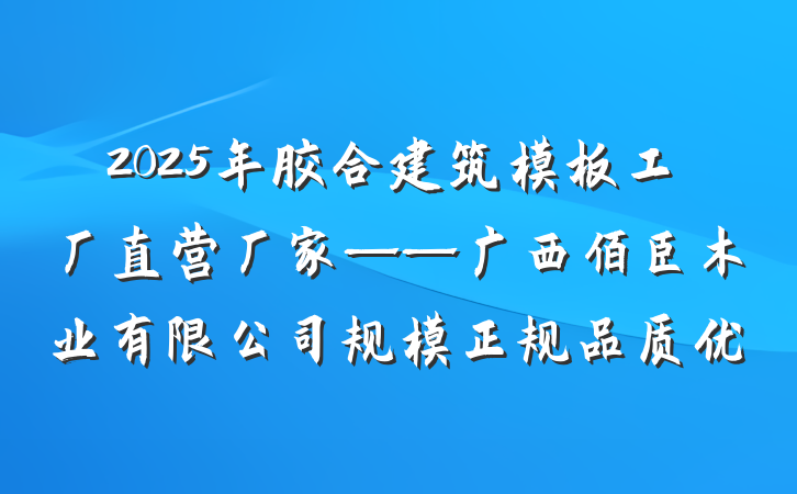 2025年胶合建筑模板工厂直营厂家——广西佰臣木业有限公司规模正规品质优