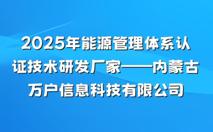 2025年能源管理体系认证技术研发厂家——内蒙古万户信息科技有限公司