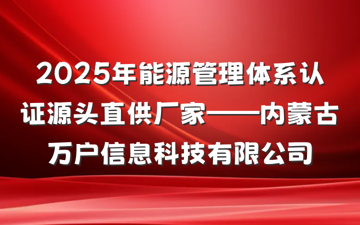 2025年能源管理体系认证源头直供厂家——内蒙古万户信息科技有限公司