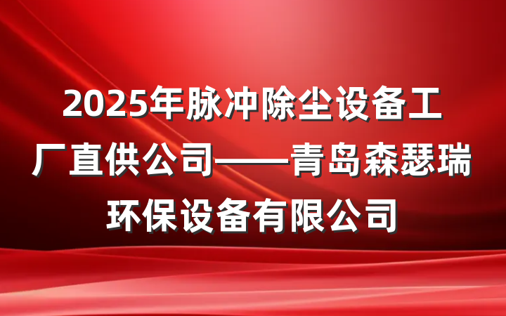 2025年脉冲除尘设备工厂直供公司——青岛森瑟瑞环保设备有限公司