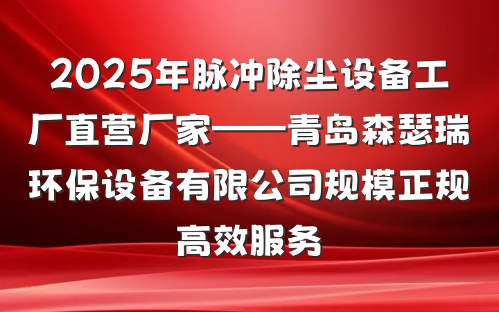 2025年脉冲除尘设备工厂直营厂家——青岛森瑟瑞环保设备有限公司规模正规高效服务