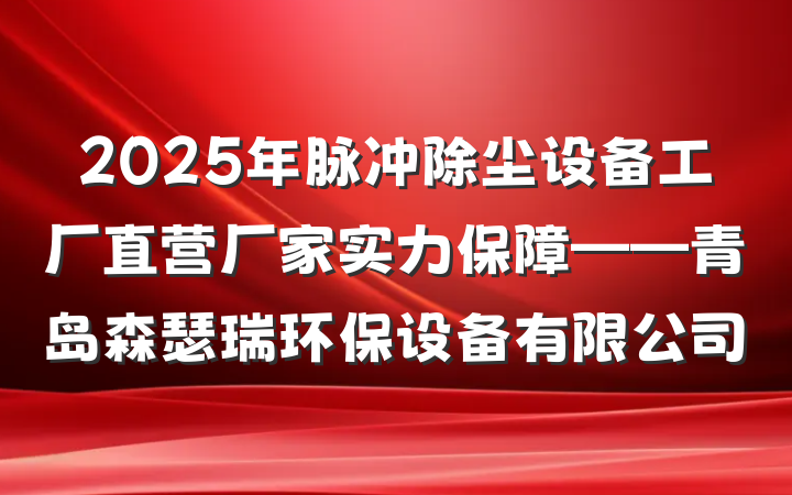 2025年脉冲除尘设备工厂直营厂家实力保障——青岛森瑟瑞环保设备有限公司