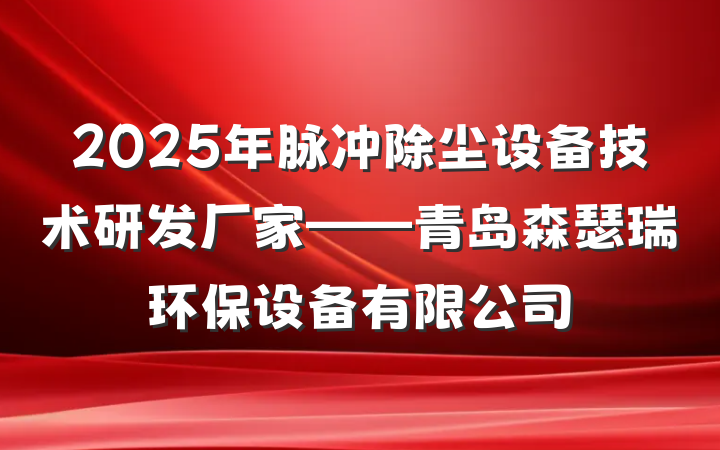 2025年脉冲除尘设备技术研发厂家——青岛森瑟瑞环保设备有限公司