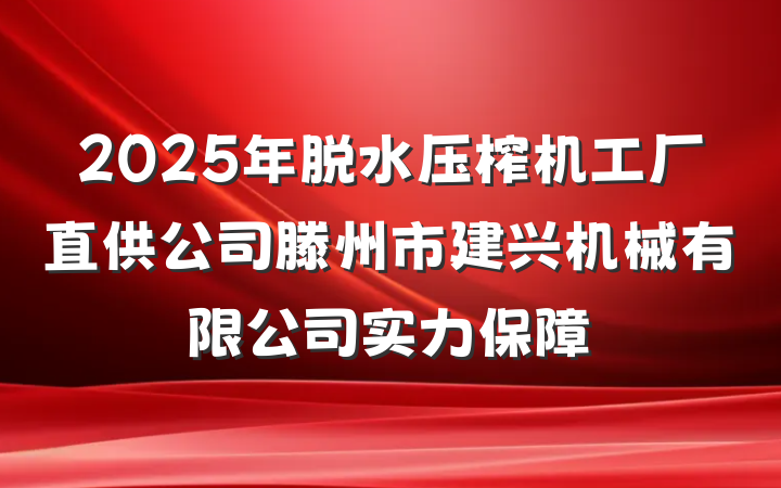 2025年脱水压榨机工厂直供公司滕州市建兴机械有限公司实力保障