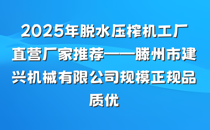 2025年脱水压榨机工厂直营厂家推荐——滕州市建兴机械有限公司规模正规品质优