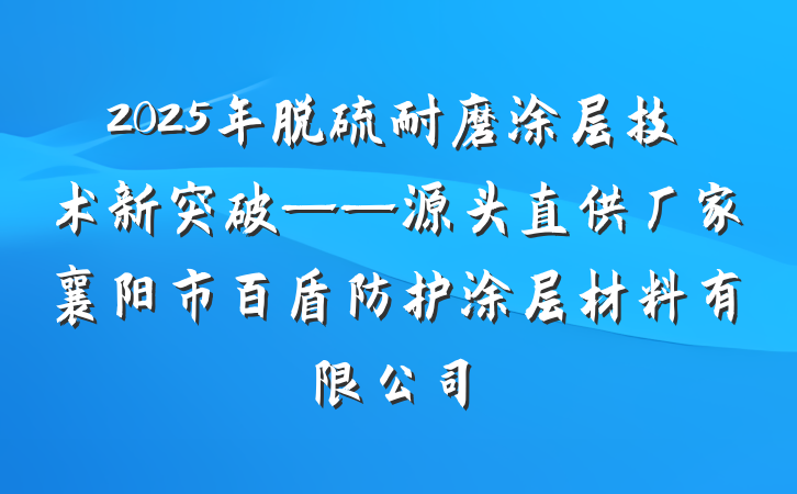 2025年脱硫耐磨涂层技术新突破——源头直供厂家襄阳市百盾防护涂层材料有限公司