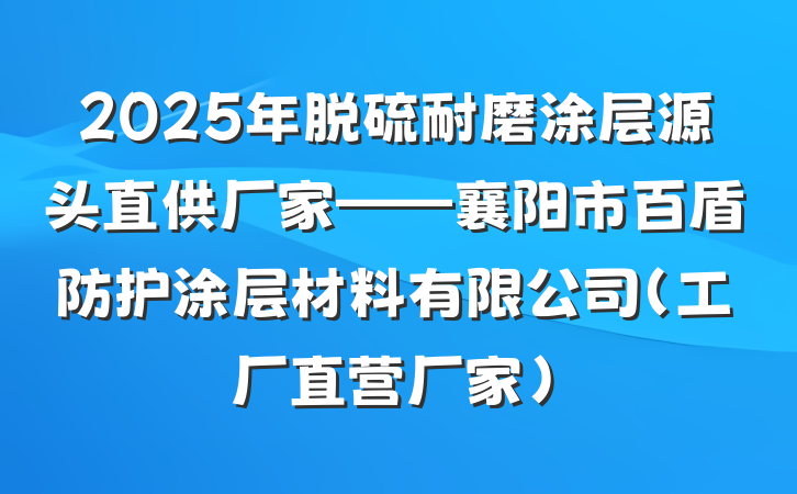 2025年脱硫耐磨涂层源头直供厂家——襄阳市百盾防护涂层材料有限公司（工厂直营厂家）