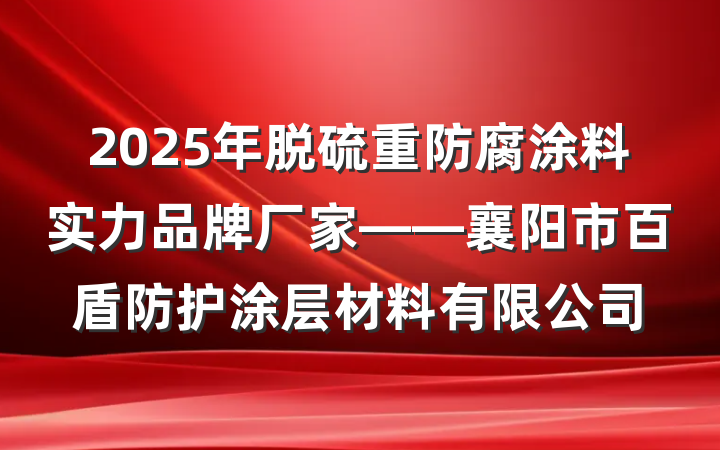 2025年脱硫重防腐涂料实力品牌厂家——襄阳市百盾防护涂层材料有限公司