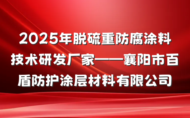 2025年脱硫重防腐涂料技术研发厂家——襄阳市百盾防护涂层材料有限公司