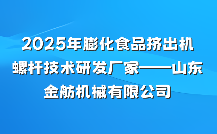 2025年膨化食品挤出机螺杆技术研发厂家——山东金舫机械有限公司