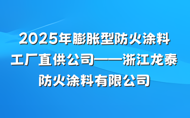 2025年膨胀型防火涂料工厂直供公司——浙江龙泰防火涂料有限公司