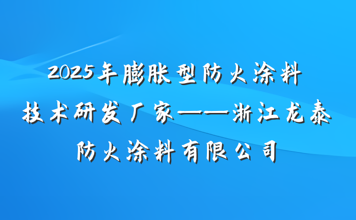 2025年膨胀型防火涂料技术研发厂家——浙江龙泰防火涂料有限公司