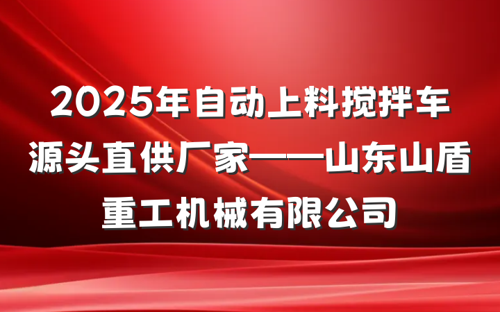 2025年自动上料搅拌车源头直供厂家——山东山盾重工机械有限公司