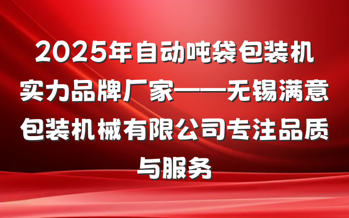 2025年自动吨袋包装机实力品牌厂家——无锡满意包装机械有限公司专注品质与服务