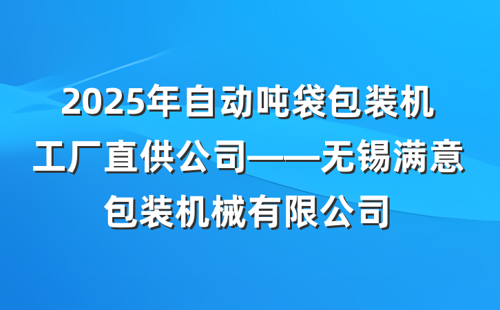 2025年自动吨袋包装机工厂直供公司——无锡满意包装机械有限公司