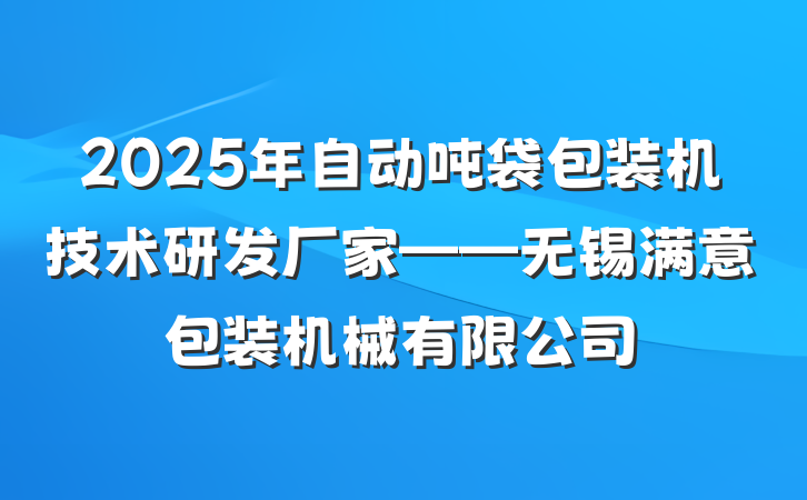 2025年自动吨袋包装机技术研发厂家——无锡满意包装机械有限公司