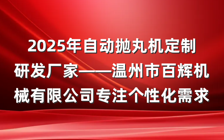 2025年自动抛丸机定制研发厂家——温州市百辉机械有限公司专注个性化需求