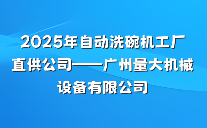 2025年自动洗碗机工厂直供公司——广州量大机械设备有限公司