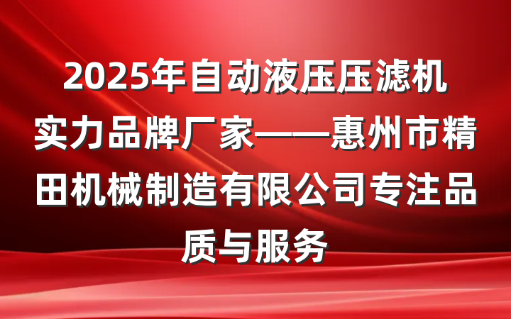 2025年自动液压压滤机实力品牌厂家——惠州市精田机械制造有限公司专注品质与服务