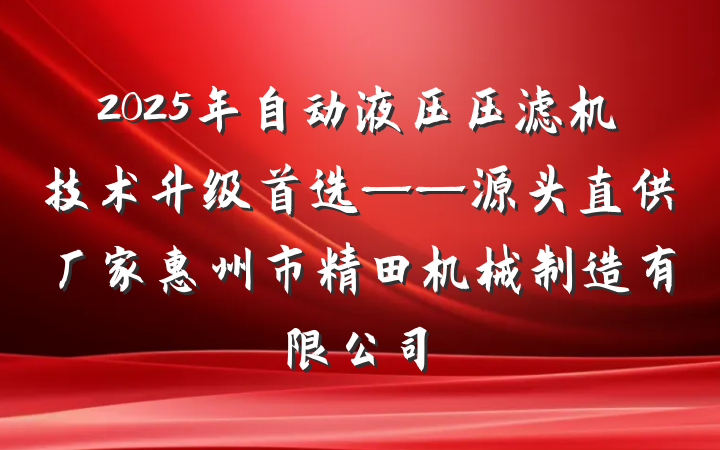 2025年自动液压压滤机技术升级首选——源头直供厂家惠州市精田机械制造有限公司