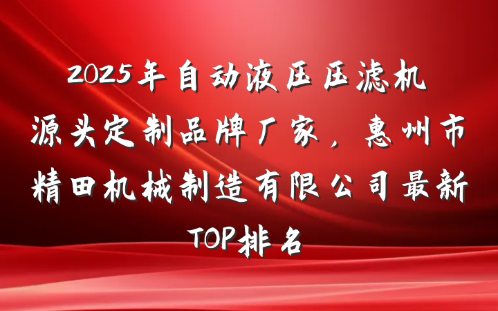 2025年自动液压压滤机源头定制品牌厂家,惠州市精田机械制造有限公司最新TOP排名