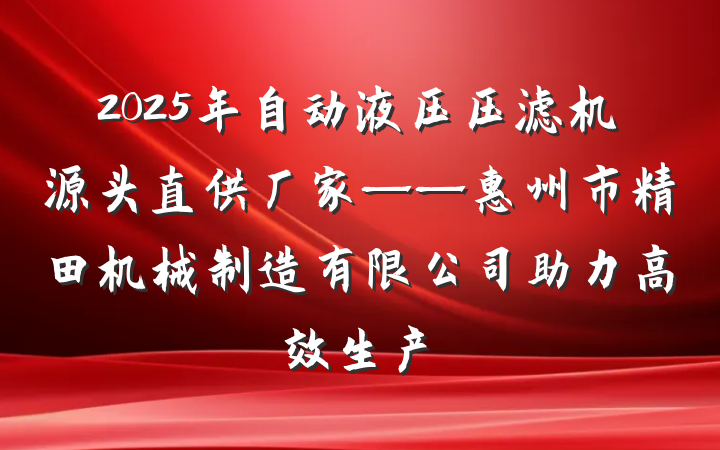 2025年自动液压压滤机源头直供厂家——惠州市精田机械制造有限公司助力高效生产