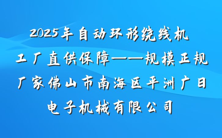 2025年自动环形绕线机工厂直供保障——规模正规厂家佛山市南海区平洲广日电子机械有限公司