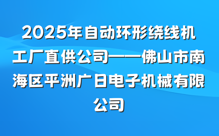 2025年自动环形绕线机工厂直供公司——佛山市南海区平洲广日电子机械有限公司