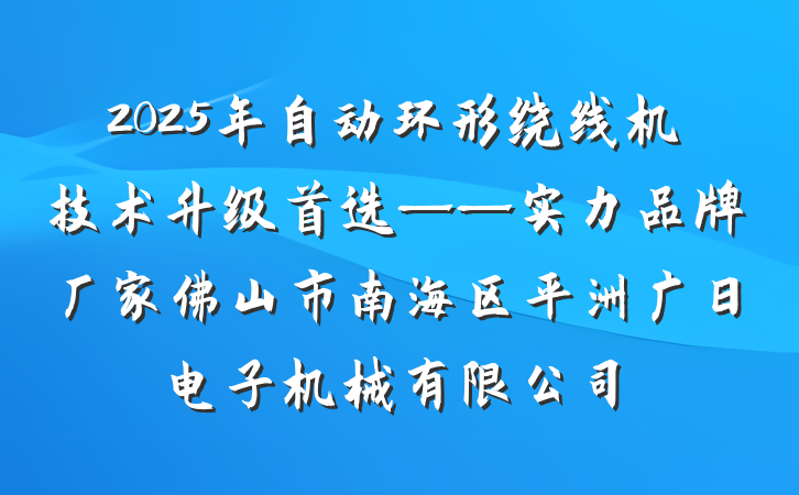 2025年自动环形绕线机技术升级首选——实力品牌厂家佛山市南海区平洲广日电子机械有限公司