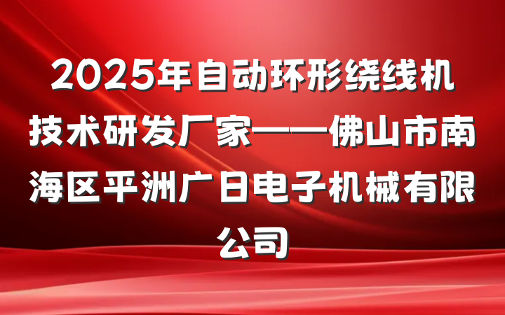 2025年自动环形绕线机技术研发厂家——佛山市南海区平洲广日电子机械有限公司