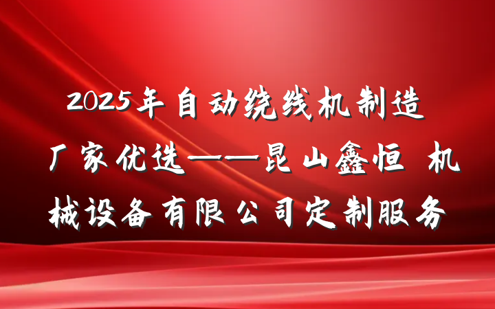 2025年自动绕线机制造厂家优选——昆山鑫恒玥机械设备有限公司定制服务