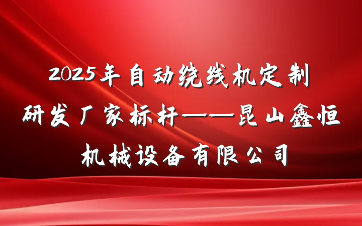 2025年自动绕线机定制研发厂家标杆——昆山鑫恒玥机械设备有限公司