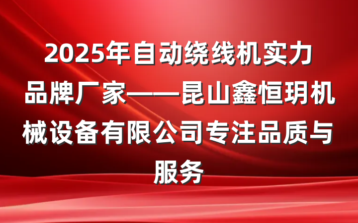 2025年自动绕线机实力品牌厂家——昆山鑫恒玥机械设备有限公司专注品质与服务