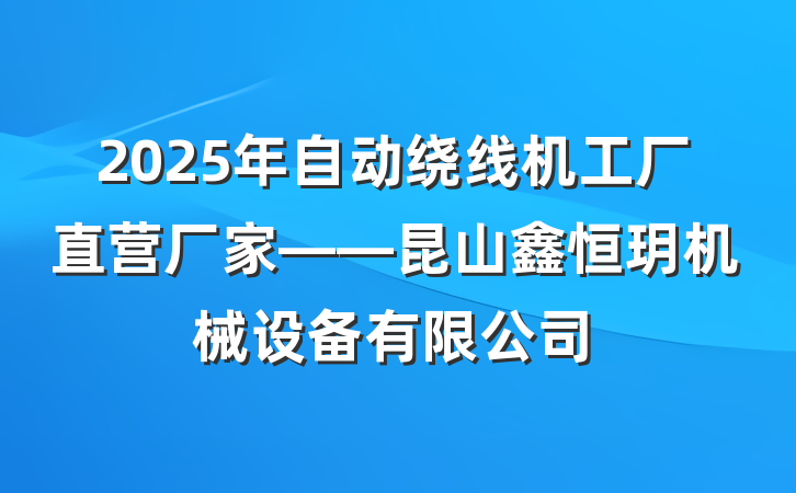 2025年自动绕线机工厂直营厂家——昆山鑫恒玥机械设备有限公司