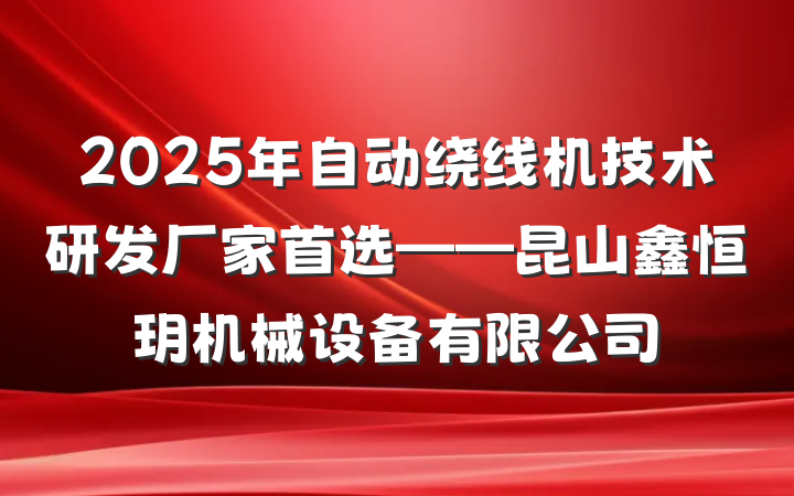 2025年自动绕线机技术研发厂家首选——昆山鑫恒玥机械设备有限公司