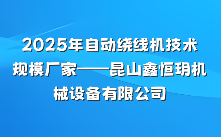 2025年自动绕线机技术规模厂家——昆山鑫恒玥机械设备有限公司