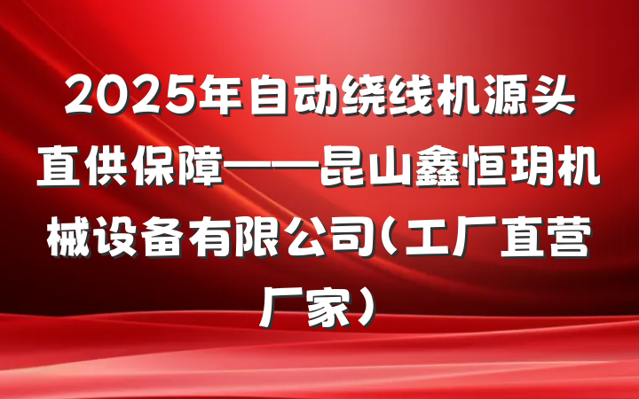 2025年自动绕线机源头直供保障——昆山鑫恒玥机械设备有限公司（工厂直营厂家）