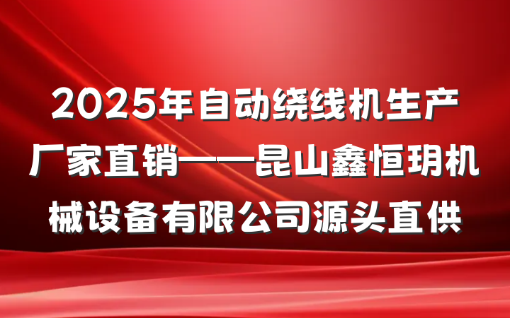 2025年自动绕线机生产厂家直销——昆山鑫恒玥机械设备有限公司源头直供