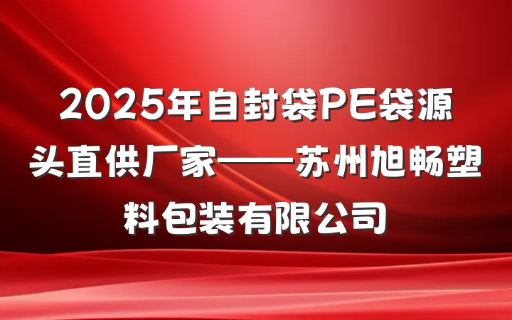 2025年自封袋PE袋源头直供厂家——苏州旭畅塑料包装有限公司